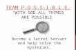 TEAM P.O.S.S.I.B.L.E. “WITH GOD ALL THINGS ARE POSSIBLE” Become a Secret Servant and help solve the mysteries.
