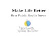 Make Life Better Be a Public Health Nurse. What Is Public Health Nursing?