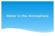 Water in the Atmosphere. Water Cycle: a)Ice – solid b)Water – liquid c)Water Vapor – gas 3 States of Water in Atmosphere.