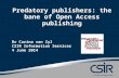 Predatory publishers: the bane of Open Access publishing Dr Carina van Zyl CSIR Information Services 4 June 2014.
