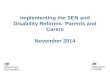 Implementing the SEN and Disability Reforms: Parents and Carers November 2014.