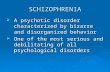 SCHIZOPHRENIA  A psychotic disorder characterized by bizarre and disorganized behavior  One of the most serious and debilitating of all psychological.