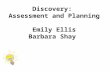 Discovery: Assessment and Planning Emily Ellis Barbara Shay.