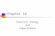 Chapter 16 Electric Energy and Capacitance. summary Capacitance Parallel plates, coaxial cables, Earth Series and parallel combinations Energy in a capacitor.