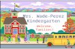 Mrs. Wade-Perez Kindergarten Welcome, families!. Welcome to Kindergarten!  Thank you all for coming and supporting your children!  If you have any questions.