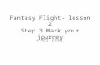 Fantasy Flight- lesson 2 Step 3 Mark your journey - Mrs Zeng.