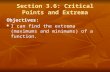 Section 3.6: Critical Points and Extrema Objectives: I can find the extrema (maximums and minimums) of a function. I can find the extrema (maximums and.