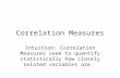 Correlation Measures Intuition: Correlation Measures seek to quantify statistically how closely related variables are.