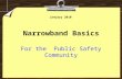 Narrowband Basics For the Public Safety Community January 2010.