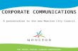 CORPORATE COMMUNICATIONS Paul Thomson, Director, Corporate Communications A presentation to the new Moncton City Council.