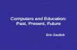 Computers and Education: Past, Present, Future Eric Goolish.