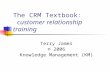 The CRM Textbook: customer relationship training Terry James © 2006 Knowledge Management (KM)