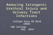 Reducing Iatrogenic Urethral Injury and Urinary Tract Infections Colleen Kasa RN BScN CMSN© CNE Urology May 2015 CNE Urology May 2015.