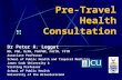 Pre-Travel Health Consultation Dr Peter A. Leggat MD, PhD, DrPH, FAFPHM, FACTM, FFTM Associate Professor School of Public Health and Tropical Medicine.