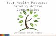 1 Your Health Matters: Growing Active Communities Consider What Works.