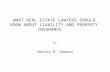 WHAT REAL ESTATE LAWYERS SHOULD KNOW ABOUT LIABILITY AND PROPERTY INSURANCE BY Wesley B. Howard.