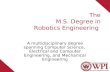 The M.S. Degree in Robotics Engineering A multidisciplinary degree spanning Computer Science, Electrical and Computer Engineering, and Mechanical Engineering.
