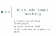 Much Ado About Nothing A Comedy By William Shakespeare Written around 1600. First printed as a play in 1623.
