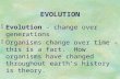 EVOLUTION §Evolution - change over generations §Organisms change over time – this is a fact. How organisms have changed throughout earth’s history is theory.
