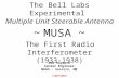 The Bell Labs Experimental Multiple Unit Steerable Antenna ~ MUSA ~ The First Radio Interferometer (1933-1938) 7 April 2012 Bob Hayward Senior Engineer.