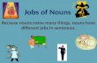 Jobs of Nouns Because nouns name many things, nouns have different jobs in sentences.