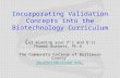 Incorporating Validation Concepts into the Biotechnology Curriculum ( or minding your P’s and Q’s) Thomas Burkett, Ph.D. The Community College of Baltimore.