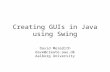 Creating GUIs in Java using Swing David Meredith dave@create.aau.dk Aalborg University.