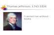 Thomas Jefferson, 1743-1826 I cannot live without books.