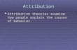Attribution  Attribution theories examine how people explain the causes of behavior.