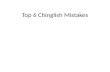 Top 6 Chinglish Mistakes. What is Chinglish Chinese + English = Chinglish! A mixture of Chinese and English. When Chinese people speak poor English and.