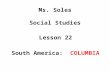 Ms. Soles Social Studies Lesson 22 South America: COLUMBIA.