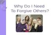 Why Do I Need To Forgive Others?. We have been commanded to forgive all people! What does it mean to forgive someone?
