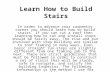 Learn How to Build Stairs In order to advance your carpentry career you should learn how to build stairs. If you can cut a roof then learning how to cut.