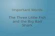 Important Words The Three Little Fish and the Big Bad Shark.