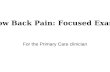 For the Primary Care clinician Low Back Pain: Focused Exam.