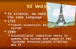 SI Units In science, we need to speak the same language In science, we need to speak the same language 1795 1795 French scientists develop metric system.