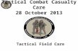 Tactical Field Care Tactical Combat Casualty Care 28 October 2013.