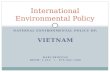 NATIONAL ENVIRONMENTAL POLICY OF: VIETNAM HARI SRINIVAS ROOM: I-312 / 079-565-7406 International Environmental Policy.