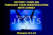 VICTORY OVER SIN THROUGH YOUR IDENTIFICATION WITH CHRIST Romans 6:1-14.