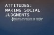 { ATTITUDES: MAKING SOCIAL JUDGMENTS Attitudes are positive or negative evaluations of objects of thought.