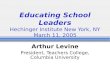 Educating School Leaders Hechinger Institute New York, NY March 11, 2005 Arthur Levine President, Teachers College, Columbia University.