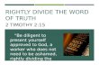 RIGHTLY DIVIDE THE WORD OF TRUTH 2 TIMOTHY 2:15 “Be diligent to present yourself approved to God, a worker who does not need to be ashamed, rightly dividing.