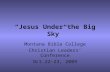 “Jesus Under the Big Sky” Montana Bible College Christian Leaders’ Conference Oct.22-23, 2009.