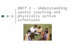 UNIT 2 – Understanding sports coaching and physically active lifestyles.