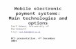 Mobile electronic payment systems: Main technologies and options Carl Adams, University of Portsmouth E-mail: Carl.Adams@port.ac.ukCarl.Adams@port.ac.uk.