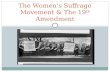 The Women’s Suffrage Movement & The 19 th Amendment.