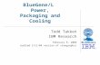 BlueGene/L Power, Packaging and Cooling Todd Takken IBM Research February 6, 2004 (edited 2/11/04 version of viewgraphs)