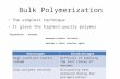Bulk Polymerization The simplest technique It gives the highest-purity polymer  Ingredients : monomer, monomer-soluble initiator, perhaps a chain transfer.