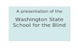 A presentation of the Washington State School for the Blind A presentation of the Washington State School for the Blind.