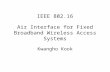IEEE 802.16 Air Interface for Fixed Broadband Wireless Access Systems Kwangho Kook.
